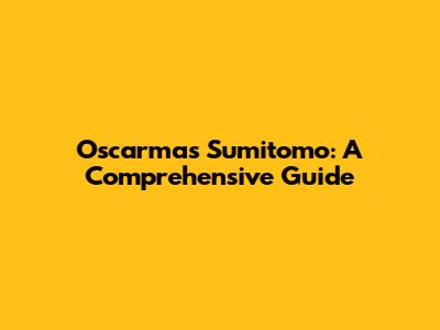 Oscarmas Sumitomo: A Comprehensive Guide