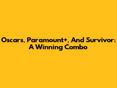 Oscars, Paramount+, And Survivor: A Winning Combo