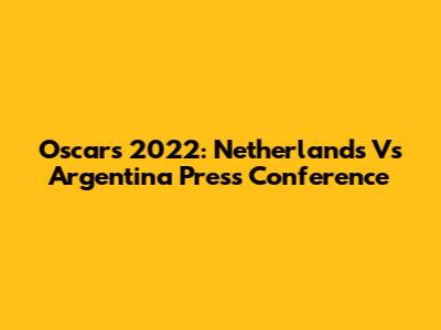 Oscars 2022: Netherlands Vs Argentina Press Conference