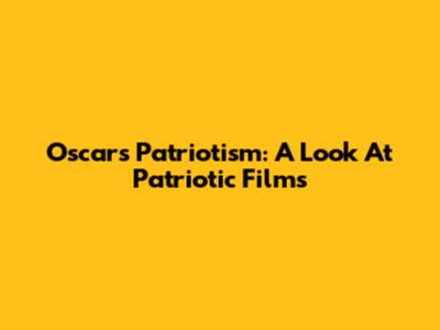 Oscars Patriotism: A Look At Patriotic Films