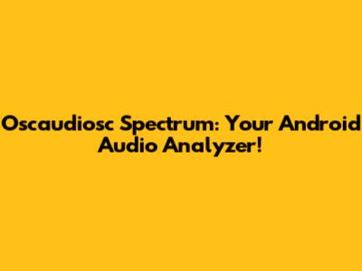 Oscaudiosc Spectrum: Your Android Audio Analyzer!