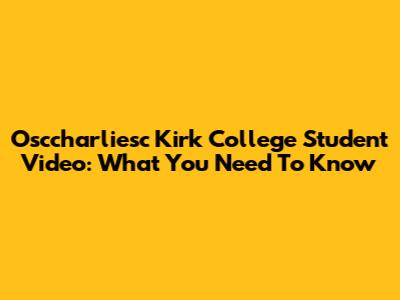 Osccharliesc Kirk College Student Video: What You Need To Know