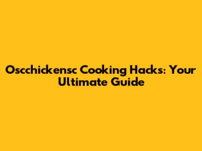Oscchickensc Cooking Hacks: Your Ultimate Guide