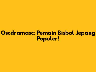 Oscdramasc: Pemain Bisbol Jepang Populer!