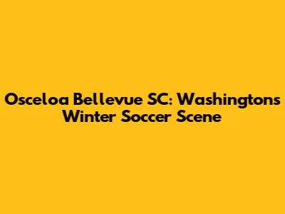 Osceloa Bellevue SC: Washington's Winter Soccer Scene
