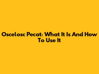 Oscelosc Pecat: What It Is And How To Use It