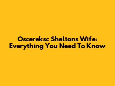 Oscereksc Shelton's Wife: Everything You Need To Know