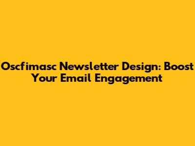 Oscfimasc Newsletter Design: Boost Your Email Engagement
