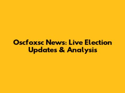 Oscfoxsc News: Live Election Updates & Analysis