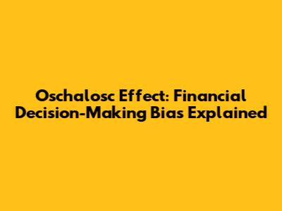 Oschalosc Effect: Financial Decision-Making Bias Explained