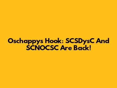 Oschappy's Hook: SCSDysC And SCNOCSC Are Back!