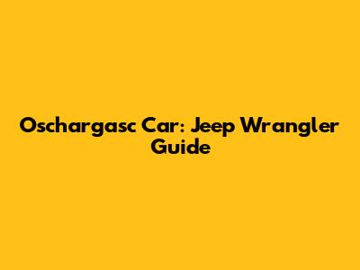 Oschargasc Car: Jeep Wrangler Guide