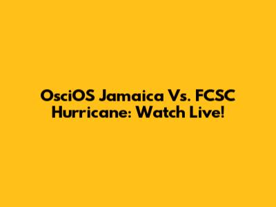 OsciOS Jamaica Vs. FCSC Hurricane: Watch Live!