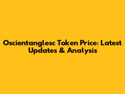 Oscientanglesc Token Price: Latest Updates & Analysis