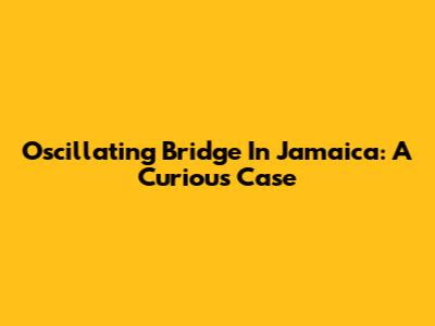Oscillating Bridge In Jamaica: A Curious Case