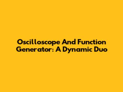 Oscilloscope And Function Generator: A Dynamic Duo