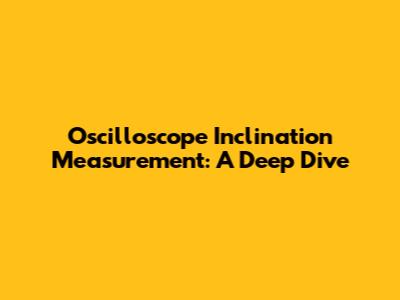 Oscilloscope Inclination Measurement: A Deep Dive