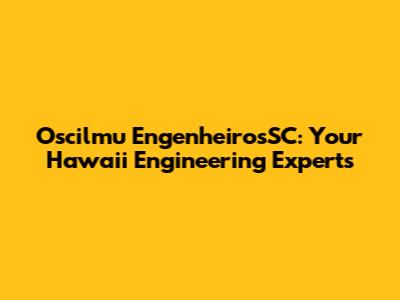 Oscilmu EngenheirosSC: Your Hawaii Engineering Experts