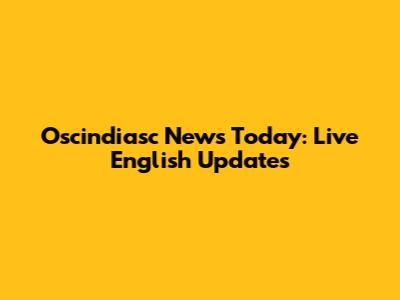 Oscindiasc News Today: Live English Updates