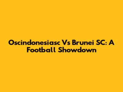 Oscindonesiasc Vs Brunei SC: A Football Showdown