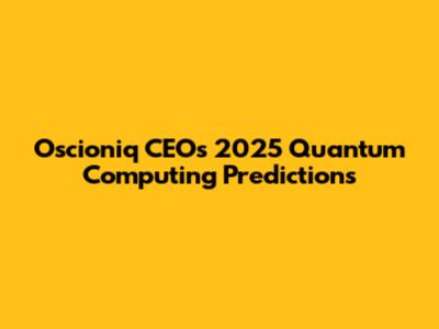 Oscioniq CEO's 2025 Quantum Computing Predictions