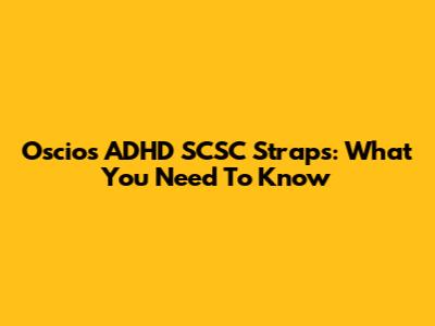 Oscios ADHD SCSC Straps: What You Need To Know