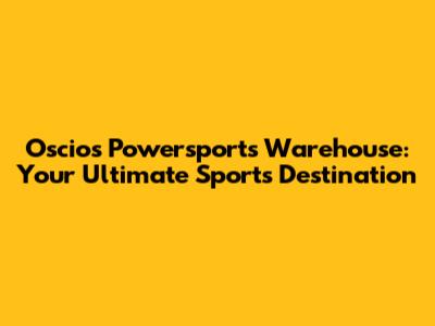 Oscios Powersports Warehouse: Your Ultimate Sports Destination