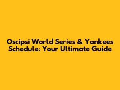 Oscipsi World Series & Yankees Schedule: Your Ultimate Guide