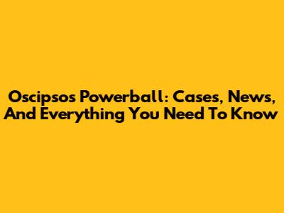 Oscipsos Powerball: Cases, News, And Everything You Need To Know