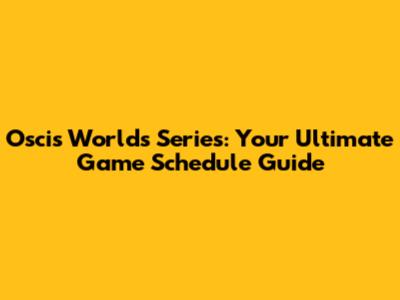 Oscis Worlds Series: Your Ultimate Game Schedule Guide