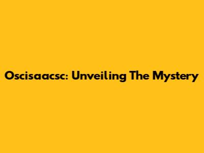 Oscisaacsc: Unveiling The Mystery