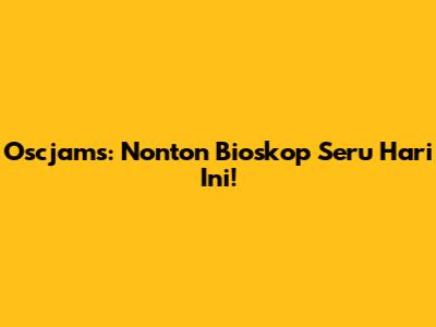 Oscjams: Nonton Bioskop Seru Hari Ini!