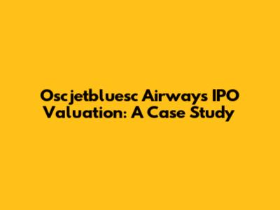 Oscjetbluesc Airways IPO Valuation: A Case Study