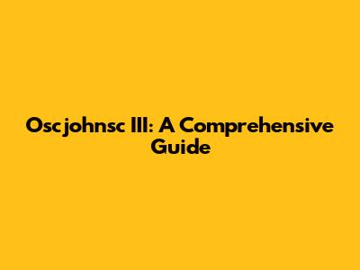 Oscjohnsc III: A Comprehensive Guide