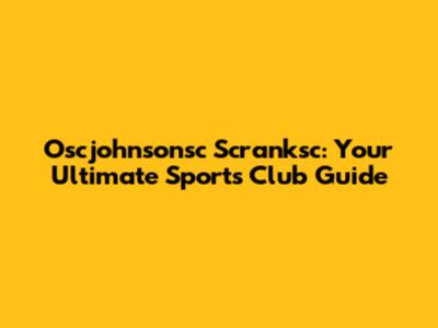 Oscjohnsonsc Scranksc: Your Ultimate Sports Club Guide