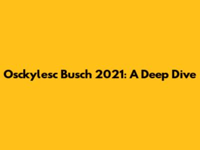 Osckylesc Busch 2021: A Deep Dive