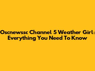 Oscnewssc Channel 5 Weather Girl: Everything You Need To Know