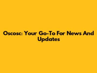 Oscosc: Your Go-To For News And Updates