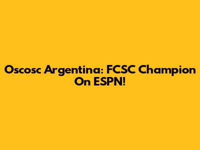 Oscosc Argentina: FCSC Champion On ESPN!