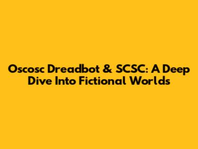 Oscosc Dreadbot & SCSC: A Deep Dive Into Fictional Worlds