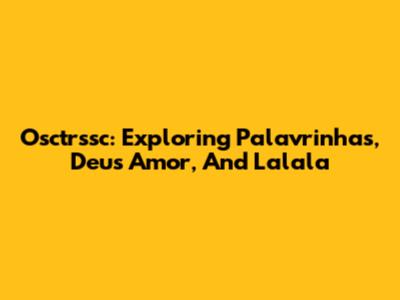 Osctrssc: Exploring Palavrinhas, Deus Amor, And Lalala