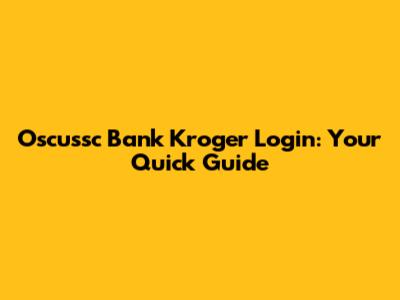 Oscussc Bank Kroger Login: Your Quick Guide
