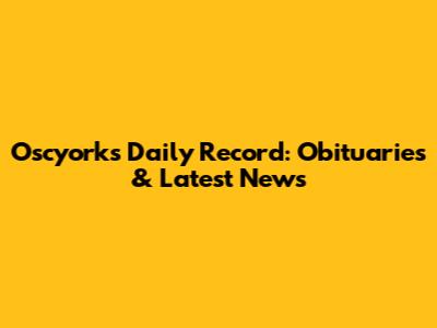 Oscyorks Daily Record: Obituaries & Latest News