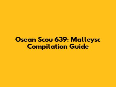 Osean Scou 639: Malleysc Compilation Guide