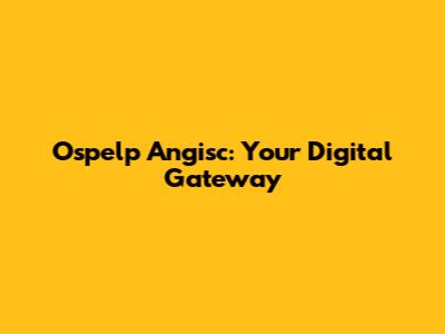 Ospelp Angisc: Your Digital Gateway