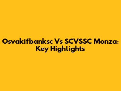 Osvakifbanksc Vs SCVSSC Monza: Key Highlights