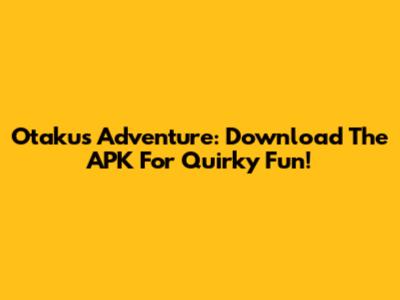Otaku's Adventure: Download The APK For Quirky Fun!
