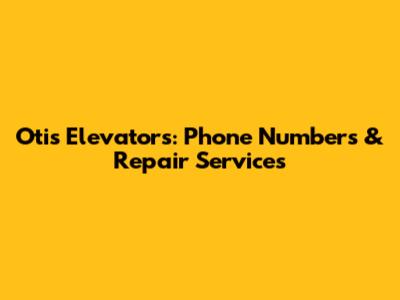 Otis Elevators: Phone Numbers & Repair Services