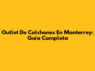 Outlet De Colchones En Monterrey: Guía Completa