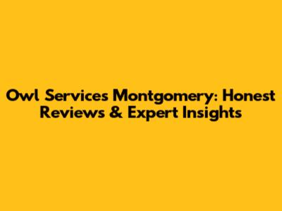 Owl Services Montgomery: Honest Reviews & Expert Insights